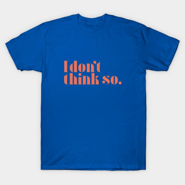 I don't think so T-Shirt by calebfaires